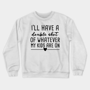 I'll have A Double Shot Of Whatever My Kids Are On Crewneck Sweatshirt